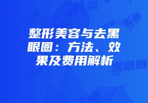整形美容与去黑眼圈：方法、效果及费用解析