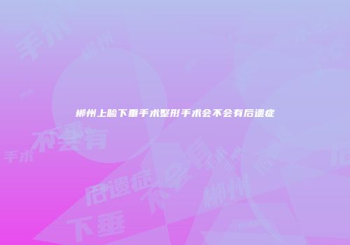 郴州上睑下垂手术整形手术会不会有后遗症