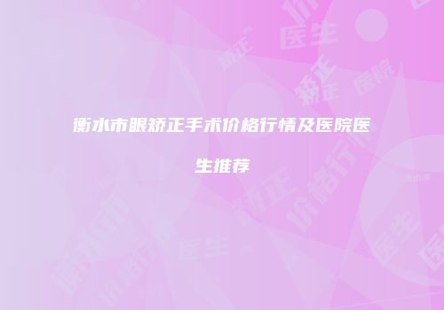 衡水市眼矫正手术价格行情及医院医生推荐