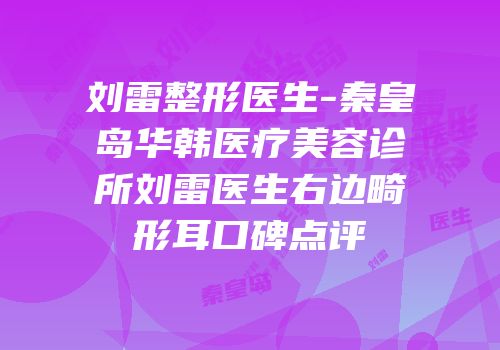刘雷整形医生-秦皇岛华韩医疗美容诊所刘雷医生右边畸形耳口碑点评