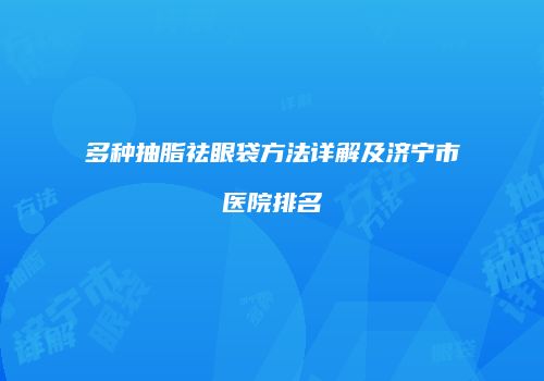 多种抽脂祛眼袋方法详解及济宁市医院排名