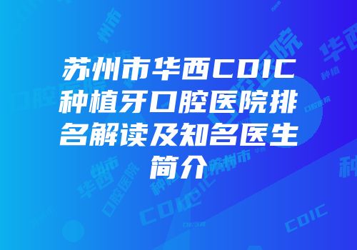 苏州市华西CDIC种植牙口腔医院排名解读及知名医生简介