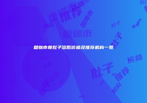盘锦市瘦肚子溶脂价格及推荐机构一览