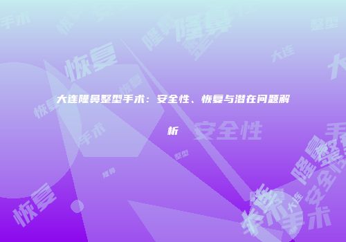 大连隆鼻整型手术：安全性、恢复与潜在问题解析