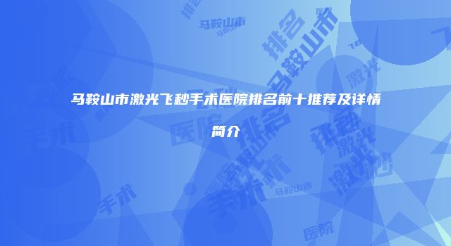 马鞍山市激光飞秒手术医院排名前十推荐及详情简介