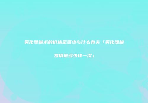 雾化除皱术的价格是多少与什么有关「雾化除皱费用是多少钱一次」
