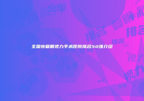 全国恢复眼视力手术医院排名50强介绍