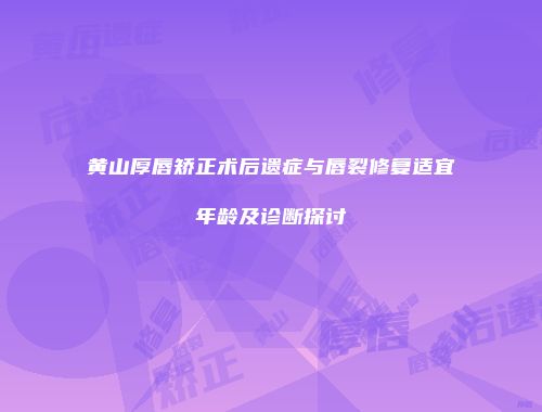 黄山厚唇矫正术后遗症与唇裂修复适宜年龄及诊断探讨