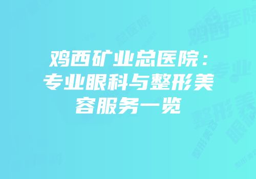 鸡西矿业总医院：专业眼科与整形美容服务一览