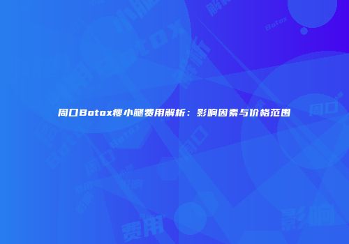 周口Botox瘦小腿费用解析：影响因素与价格范围