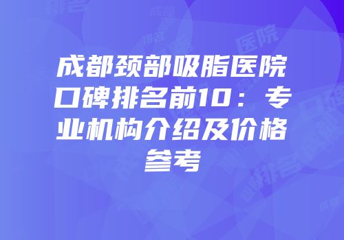 成都颈部吸脂医院口碑排名前10：专业机构介绍及价格参考