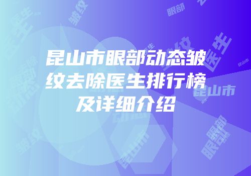 昆山市眼部动态皱纹去除医生排行榜及详细介绍