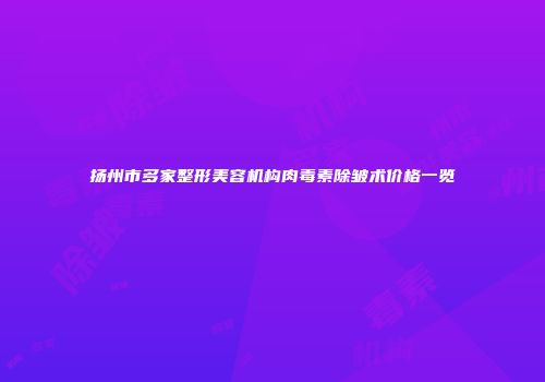扬州市多家整形美容机构肉毒素除皱术价格一览