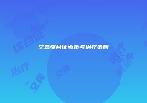 空鼻综合征解析与治疗策略