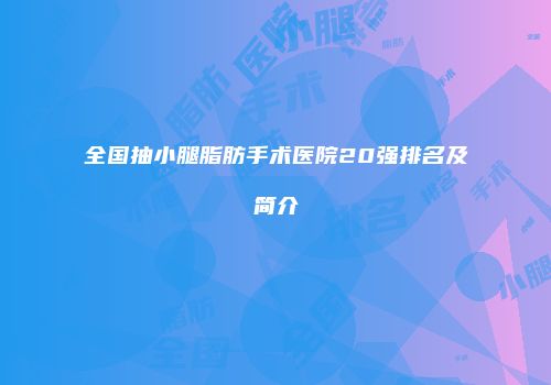 全国抽小腿脂肪手术医院20强排名及简介