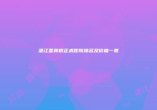 湛江歪鼻矫正术医院排名及价格一览