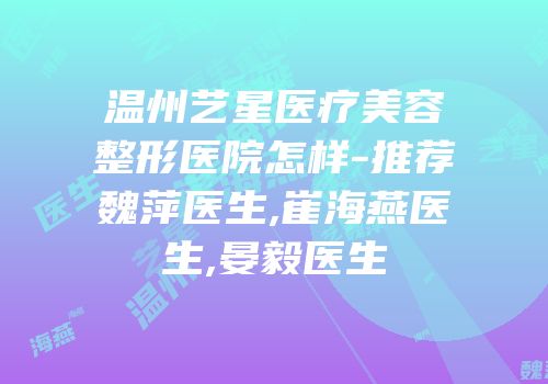 温州艺星医疗美容整形医院怎样-推荐魏萍医生,崔海燕医生,晏毅医生
