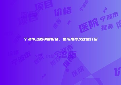 宁波市溶脂项目价格、医院推荐及医生介绍