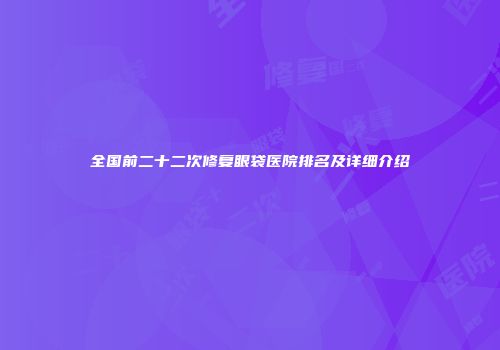 全国前二十二次修复眼袋医院排名及详细介绍