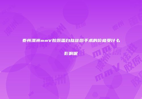 泰州澳洲mmV胶原蛋白肽祛斑手术的价格受什么影响呢