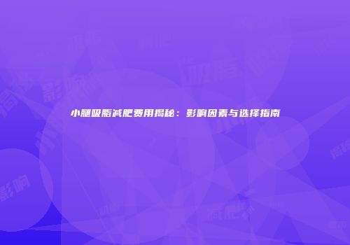 小腿吸脂减肥费用揭秘：影响因素与选择指南