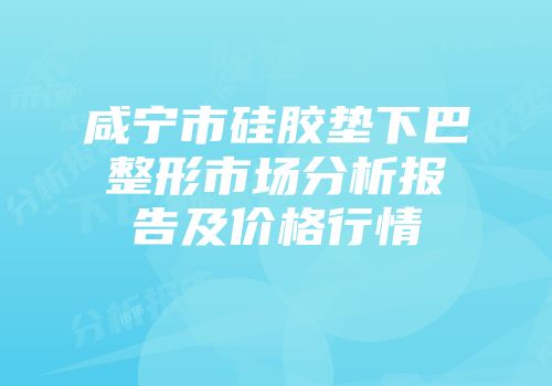 咸宁市硅胶垫下巴整形市场分析报告及价格行情