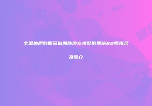 全国玻尿酸眼窝玻尿酸填充术整形医院20强排名及简介