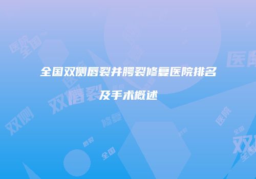全国双侧唇裂并腭裂修复医院排名及手术概述