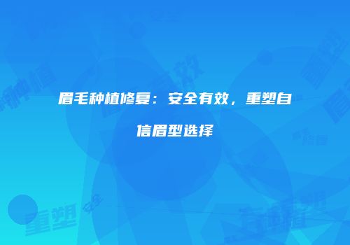 眉毛种植修复：安全有效，重塑自信眉型选择
