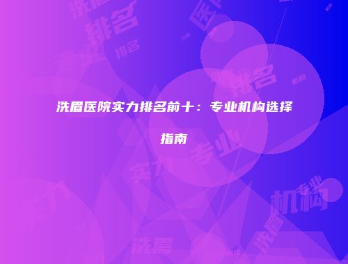 洗眉医院实力排名前十：专业机构选择指南