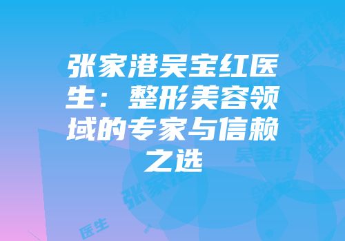 张家港吴宝红医生：整形美容领域的专家与信赖之选
