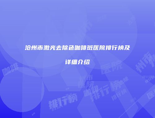 沧州市激光去除色咖啡斑医院排行榜及详细介绍