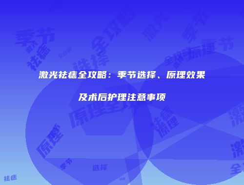 激光祛痣全攻略：季节选择、原理效果及术后护理注意事项