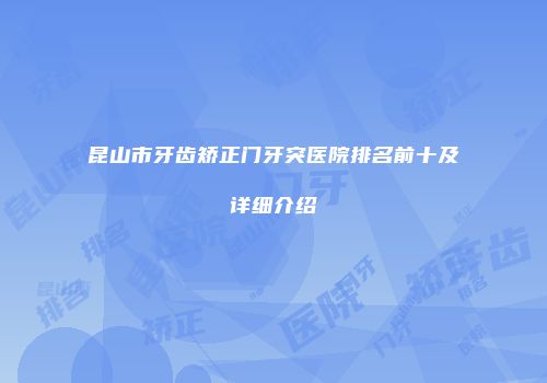 昆山市牙齿矫正门牙突医院排名前十及详细介绍