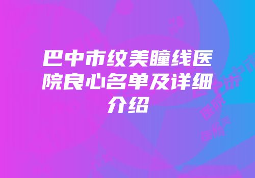 巴中市纹美瞳线医院良心名单及详细介绍