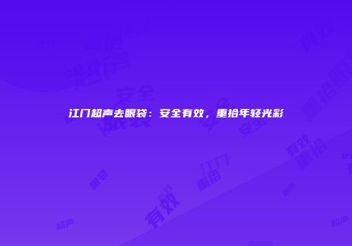 江门超声去眼袋：安全有效，重拾年轻光彩