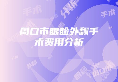 周口市眼睑外翻手术费用分析