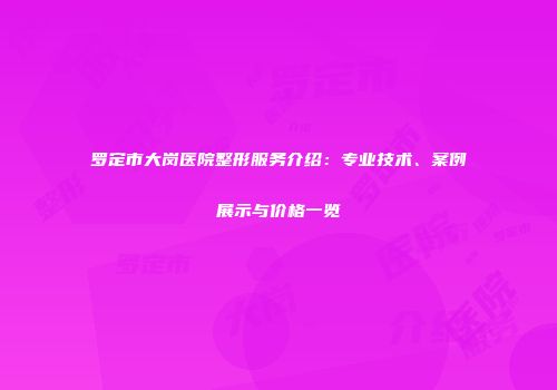 罗定市大岗医院整形服务介绍：专业技术、案例展示与价格一览