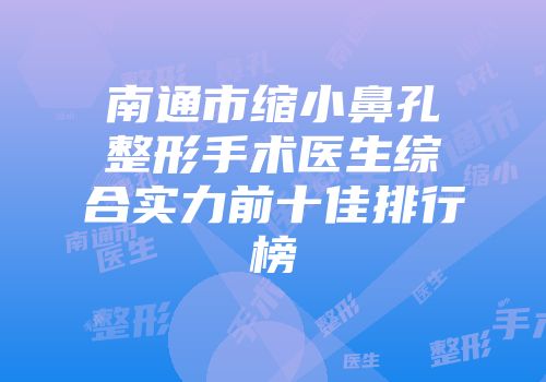 南通市缩小鼻孔整形手术医生综合实力前十佳排行榜