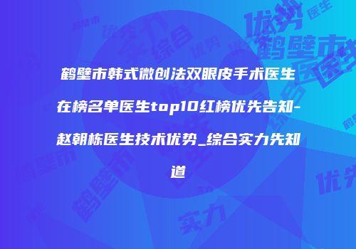鹤壁市韩式微创法双眼皮手术医生在榜名单医生top10红榜优先告知-赵朝栋医生技术优势_综合实力先知道