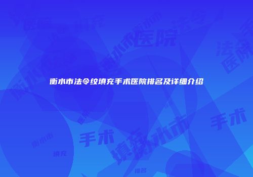 衡水市法令纹填充手术医院排名及详细介绍