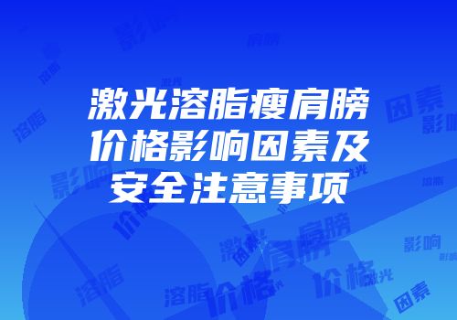 激光溶脂瘦肩膀价格影响因素及安全注意事项