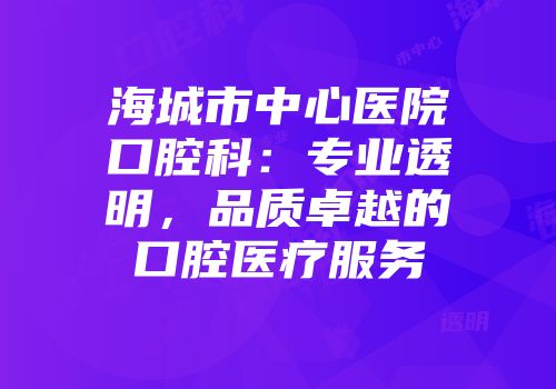 海城市中心医院口腔科：专业透明，品质卓越的口腔医疗服务