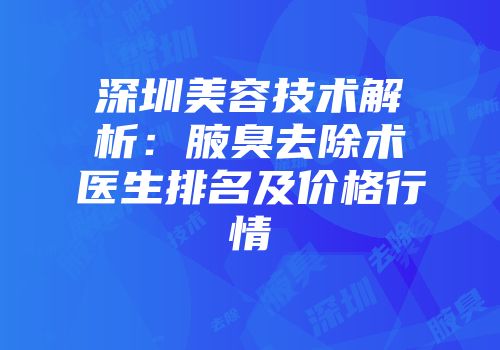 深圳美容技术解析：腋臭去除术医生排名及价格行情
