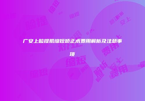 广安上睑提肌缩短矫正术费用解析及注意事项