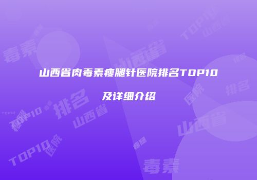 山西省肉毒素瘦腿针医院排名TOP10及详细介绍