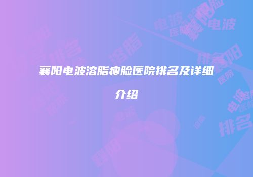 襄阳电波溶脂瘦脸医院排名及详细介绍