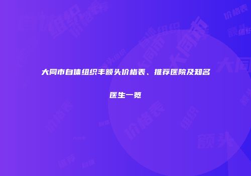 大同市自体组织丰额头价格表、推荐医院及知名医生一览
