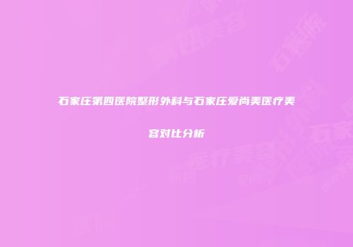 石家庄第四医院整形外科与石家庄爱尚美医疗美容对比分析