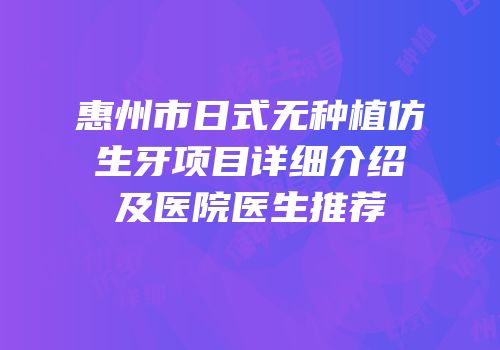惠州市日式无种植仿生牙项目详细介绍及医院医生推荐
